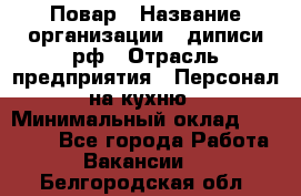 Повар › Название организации ­ диписи.рф › Отрасль предприятия ­ Персонал на кухню › Минимальный оклад ­ 23 000 - Все города Работа » Вакансии   . Белгородская обл.